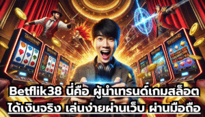 Betflik38 นี่คือ ผู้นำเทรนด์ เกมสล็อต ได้เงินจริง เล่นง่ายผ่านเว็บ ผ่านมือถือ